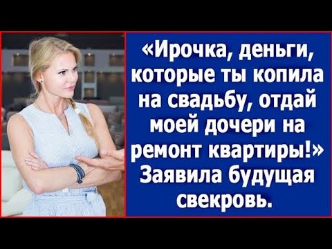 Видео: Деньги, которые ты копила на свадьбу, отдай моей дочери на ремонт. Сказала Ире будущая свекровь.