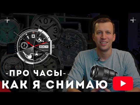 Видео: Как я снимаю видео Про Часы. История канала за 5 лет.