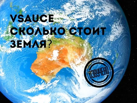 Видео: Vsauce: сколько стоит Земля?