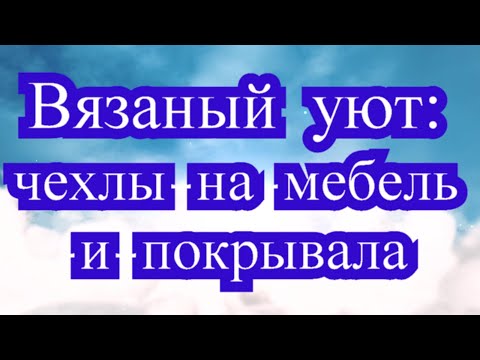 Видео: Вязаный уют - вязаные чехлы на мебель и покрывала (подборка)