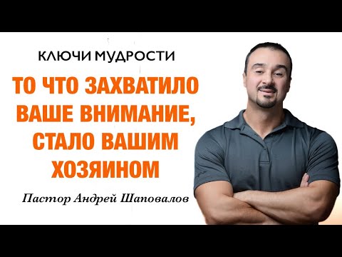 Видео: КЛЮЧИ МУДРОСТИ «То, что захватило ваше внимание, стало вашим хозяином» Пастор Андрей Шаповалов