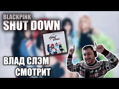 Видео: ВЛАД СЛЭМ СМОТРИТ: BLACKPINK - SHUT DOWN (Клип) РЕАКЦИЯ