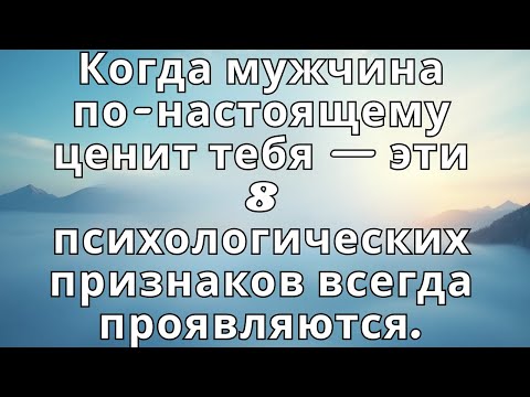 Видео: Когда мужчина по-настоящему ценит тебя — эти 8 психологических признаков всегда проявляются.