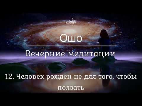 Видео: Ошо   12 Человек рожден не для того, чтобы ползать  Вечерние медитации