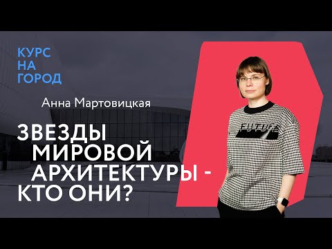Видео: Высшая лига. Звезды мировой архитектуры — кто они? | Анна Мартовицкая | Курс на город