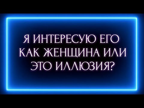 Видео: Я ИНТЕРЕСУЮ ЕГО КАК ЖЕНЩИНА ИЛИ ЭТО ИЛЛЮЗИЯ?