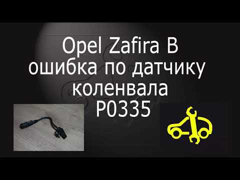 Видео: Opel Zafira B.Двигатель глохнет! Ошибка Р0335 по положению датчика коленвала .