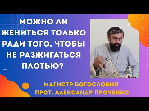 Видео: Можно ли жениться только ради плоти? Что говорит Бог о таком браке. Прот. Александр Проченко
