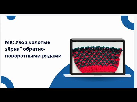 Видео: Как вязать!  МК : узор «Колотые зёрна» обратно-поворотными рядами