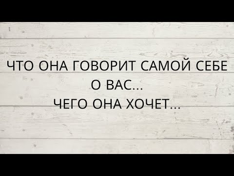 Видео: ⁉️ ЧТО ОНА ГОВОРИТ САМОЙ СЕБЕ О ВАС...ЧЕГО ОНА ХОЧЕТ...