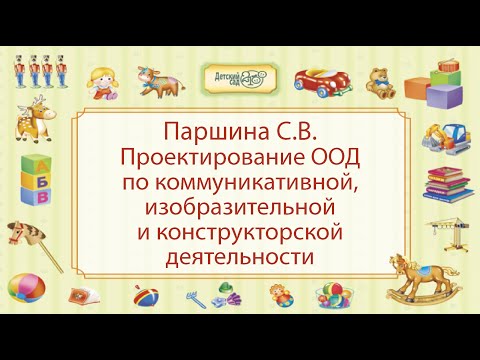 Видео: Паршина С.В. Проектирование ООД по коммуникативной, изобразительной и конструкторской деятельности