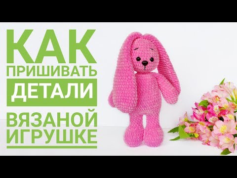 Видео: Как пришивать детали вязаным игрушкам (амигуруми крючком) на примере Плюшевой Зайки