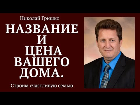 Видео: Название и цена вашего дома. п. Николай Гришко.