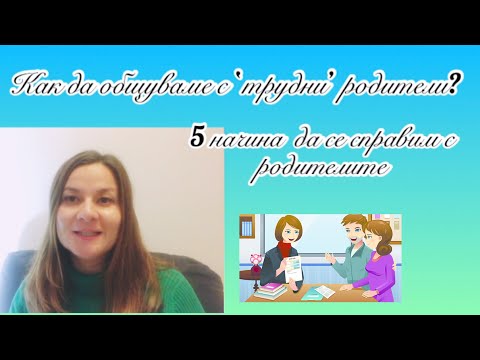 Видео: Как да общуваме успешно с родителите? 5 начина да общуваме по-уверено с ‘трудни’ родители