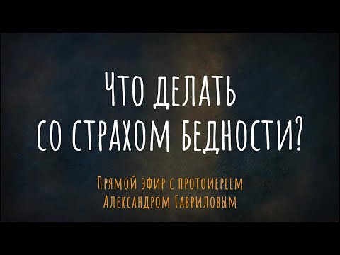 Видео: Что делать со страхом бедности? Эфир с протоиереем Александром Гавриловым