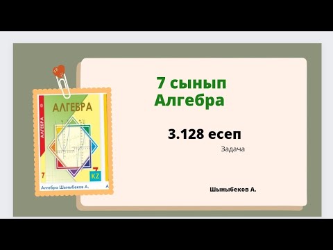 Видео: алгебра 7 сынып 3.128 есеп, Шыныбеков 7 класс 3.128 задача