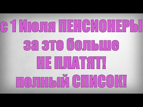 Видео: с 1 Июля ПЕНСИОНЕРЫ за это больше НЕ ПЛАТЯТ! полный СПИСОК!