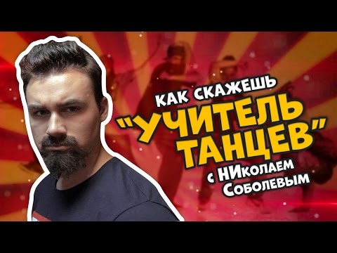 Видео: КАК СКАЖЕШЬ  — УЧИТЕЛЬ ТАНЦЕВ (С НИКОЛАЕМ СОБОЛЕВЫМ)