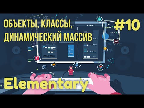 Видео: Практика программирования. Elementary. #10. Объекты, классы, динамический массив