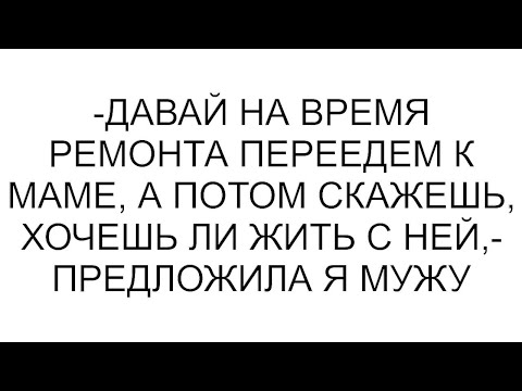 Видео: -Давай на время ремонта переедем к маме, а потом скажешь, хочешь ли жить с ней,- предложила я мужу
