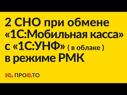Видео: Инструкция по настройке 2 СНО при обмене «1С:Мобильная касса» с «1С:УНФ» ( в облаке ) в режиме РМК