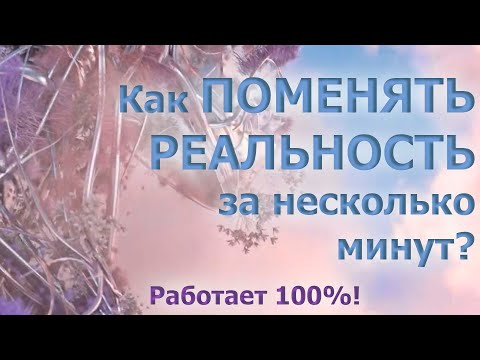 Видео: КАК ПОМЕНЯТЬ РЕАЛЬНОСТЬ ЗА НЕСКОЛЬКО МИНУТ? РАБОТАЕТ 100%!