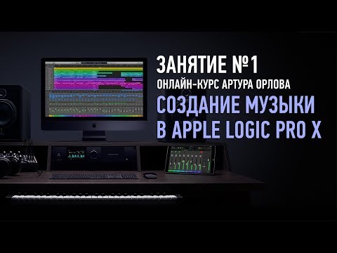 Видео: Создание музыки в Apple Logic Pro X. Занятие №1. Артур Орлов