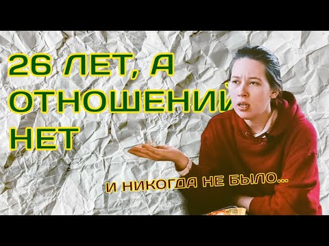 Видео: Никогда не было отношений в 26/ нет парня и никто не знакомится, что со мной не так?