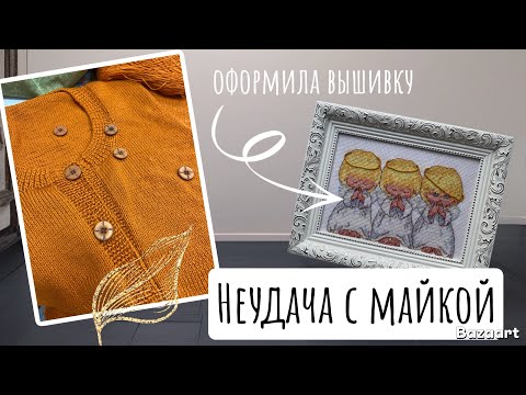 Видео: Неудача с майкой/нежные носочки/кардиган Maggie/оформила вышивку и начала новую от Dimensions