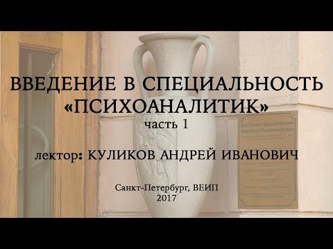 Видео: Введение в специальность: психоаналитик (часть 1), лектор: Куликов Андрей Иванович