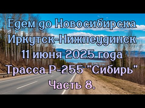 Видео: Едем до Новосибирска. Иркутск-Нижнеудинск. 11 июня 2025 года. Трасса Р-255 "Сибирь" Часть 8.
