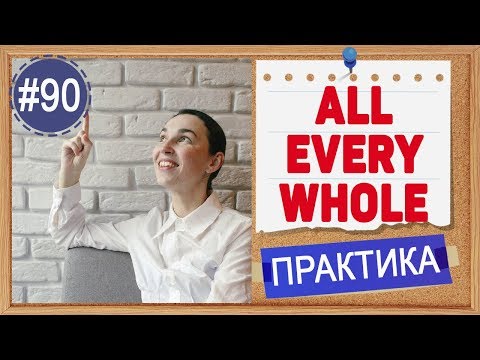 Видео: Практика 90 ALL, WHOLE, EVERY - "Весь", "Целый", "каждый"  | Грамматика английского INTERMEDIATE