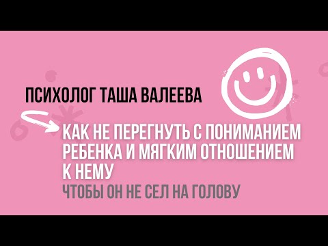 Видео: КАК НЕ ПЕРЕГНУТЬ С ПОНИМАНИЕМ РЕБЕНКА И МЯГКИМ ОТНОШЕНИЕМ К НЕМУ? Психолог Таша Валеева