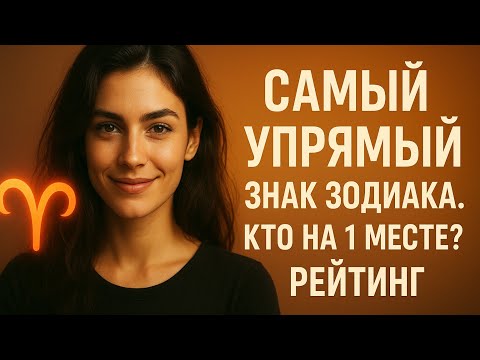 Видео: САМЫЙ УПРЯМЫЙ ЗНАК ЗОДИАКА. Кто на 1 месте? Рейтинг 