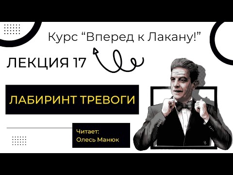 Видео: Вперед к Лакану! Лекция 17 "Лабиринт тревоги". Олесь Манюк