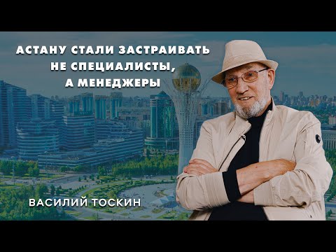 Видео: Нереализованный генплан, политика и отсутствие идеи – архитектор Василий Тоскин о развитии Астаны