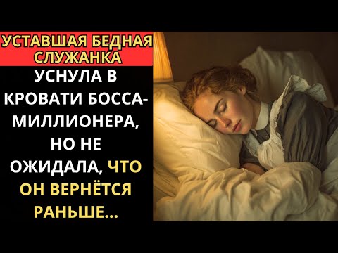 Видео: УСТАВШАЯ СЛУЖАНКА уснула в КРОВАТИ БОССА-МИЛЛИОНЕРА, не зная что он ВЕРНЁТСЯ ДОМОЙ РАНЬШЕ…