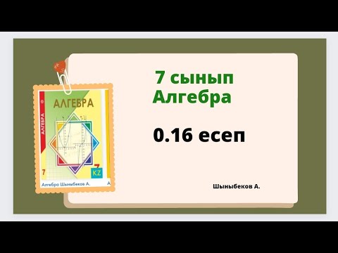 Видео: алгебра 7 сынып 0.16 есеп,  Шыныбеков 0.16 есеп