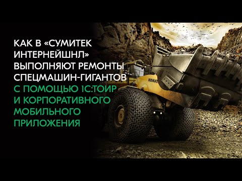 Видео: «Сумитек Интернейшнл»: ремонт спецмашин-гигантов с помощью  мобильного приложения и 1С:ТОИР 2 КОРП