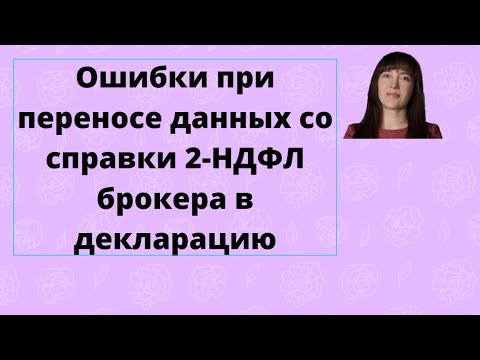 Видео: Ошибки при переносе данных со справки 2 НДФЛ брокера в декларацию
