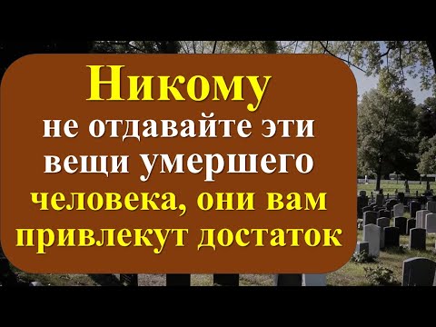 Видео: Никому не отдавайте эти вещи умершего человека, они вам привлекут достаток