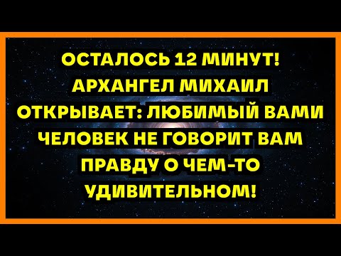 Видео: ОСТАЛОСЬ 12 МИНУТ! АРХАНГЕЛ МИХАИЛ ОТКРЫВАЕТ: ЛЮБИМЫЙ ВАМИ ЧЕЛОВЕК НЕ ГОВОРИТ ВАМ ПРАВДУ О ЧЕМ-ТО...