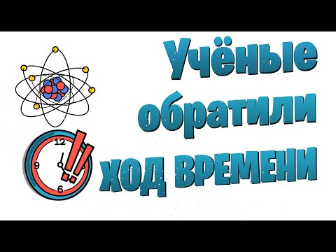 Видео: 🧪🧪🧪 Учёные обратили ход времени для микрочастиц.