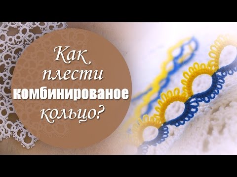 Видео: Урок 11. Как плести комбинированное кольцо?