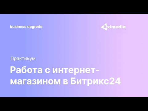 Видео: Работа с интернет-магазином в Битрикс24