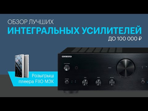 Видео: Лучшие интегральные усилители до 100 000 рублей, а также розыгрыш плеера FIIO