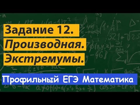 Видео: Задание 12.  Профильный ЕГЭ математика. Производная. Экстремумы. Максимум и минимум функции.