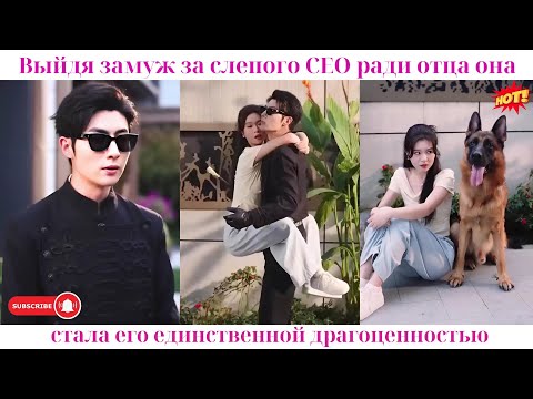 Видео: Выйдя замуж за слепого CEO ради отца, она стала его единственной драгоценностью