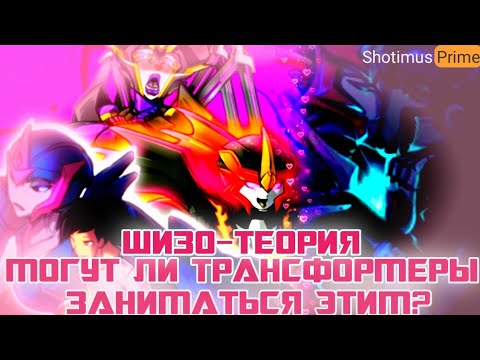 Видео: ШИЗО-ТЕОРИЯ: МОГУТ ЛИ ТРАНСФОРМЕРЫ ЗАНИМАТЬСЯ ЭТИМ?