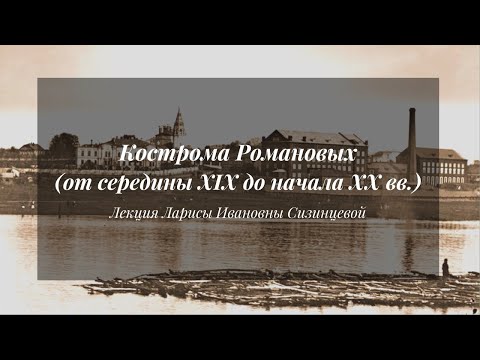 Видео: Кострома Романовых (от середины XIX до начала XX вв.) | Лекция Ларисы Сизинцевой